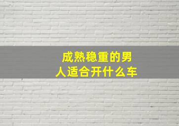 成熟稳重的男人适合开什么车