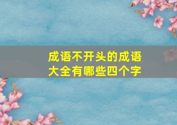 成语不开头的成语大全有哪些四个字