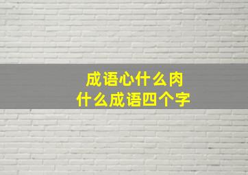 成语心什么肉什么成语四个字