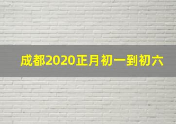 成都2020正月初一到初六