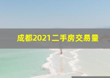 成都2021二手房交易量