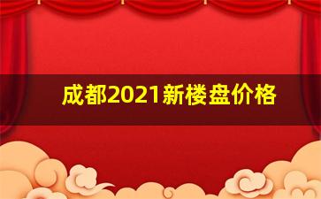 成都2021新楼盘价格