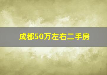 成都50万左右二手房