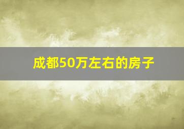 成都50万左右的房子