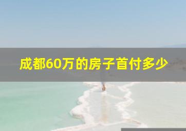 成都60万的房子首付多少