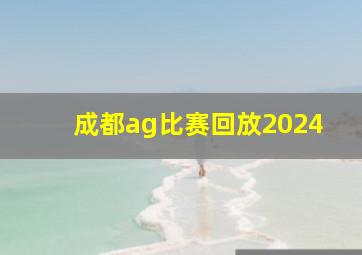 成都ag比赛回放2024