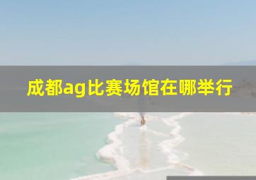 成都ag比赛场馆在哪举行