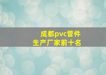 成都pvc管件生产厂家前十名