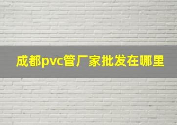 成都pvc管厂家批发在哪里