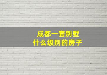 成都一套别墅什么级别的房子