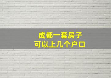 成都一套房子可以上几个户口