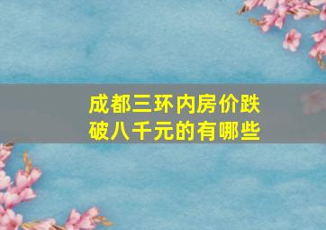 成都三环内房价跌破八千元的有哪些