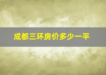 成都三环房价多少一平