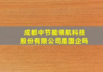 成都中节能领航科技股份有限公司是国企吗