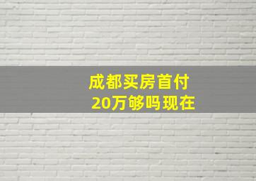 成都买房首付20万够吗现在