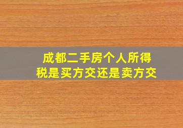 成都二手房个人所得税是买方交还是卖方交