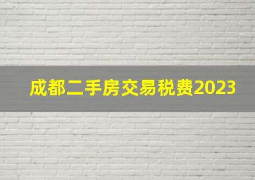 成都二手房交易税费2023