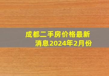 成都二手房价格最新消息2024年2月份