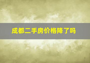 成都二手房价格降了吗