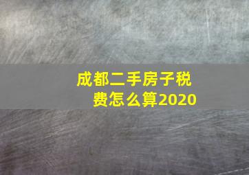 成都二手房子税费怎么算2020