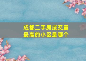 成都二手房成交量最高的小区是哪个