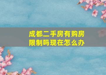 成都二手房有购房限制吗现在怎么办