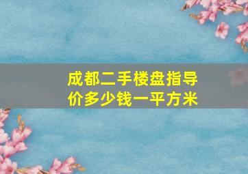 成都二手楼盘指导价多少钱一平方米