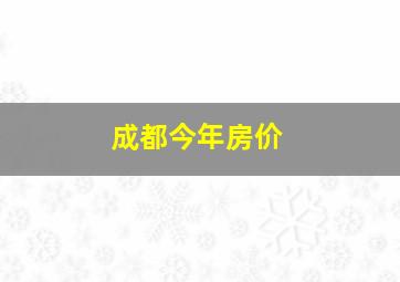 成都今年房价