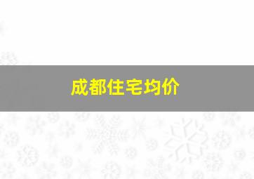 成都住宅均价