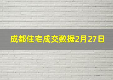 成都住宅成交数据2月27日