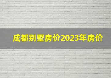 成都别墅房价2023年房价