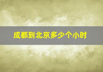 成都到北京多少个小时