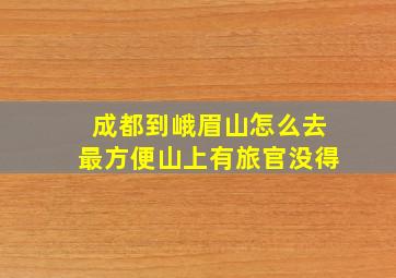 成都到峨眉山怎么去最方便山上有旅官没得