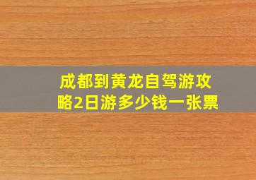 成都到黄龙自驾游攻略2日游多少钱一张票