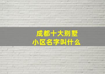 成都十大别墅小区名字叫什么