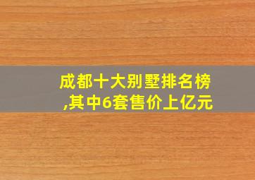 成都十大别墅排名榜,其中6套售价上亿元