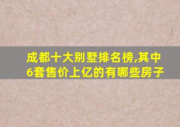 成都十大别墅排名榜,其中6套售价上亿的有哪些房子