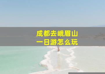 成都去峨眉山一日游怎么玩