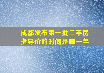 成都发布第一批二手房指导价的时间是哪一年