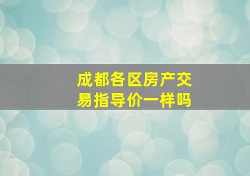 成都各区房产交易指导价一样吗