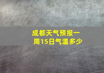 成都天气预报一周15日气温多少