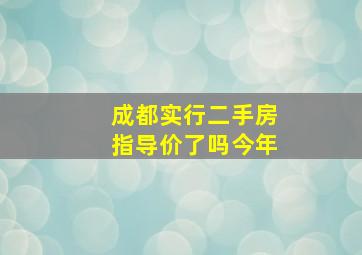 成都实行二手房指导价了吗今年