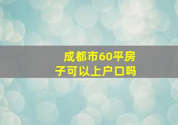 成都市60平房子可以上户口吗