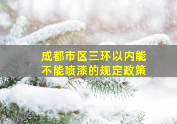 成都市区三环以内能不能喷漆的规定政策