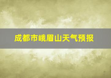 成都市峨眉山天气预报