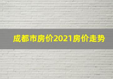 成都市房价2021房价走势