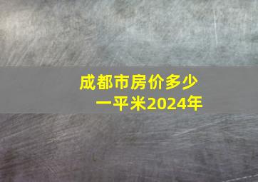 成都市房价多少一平米2024年