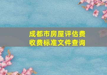 成都市房屋评估费收费标准文件查询