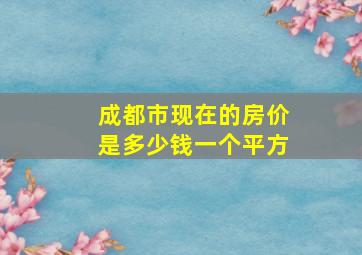 成都市现在的房价是多少钱一个平方