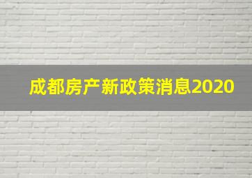 成都房产新政策消息2020